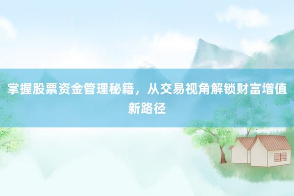 掌握股票资金管理秘籍，从交易视角解锁财富增值新路径