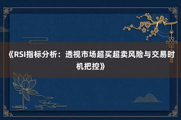 《RSI指标分析：透视市场超买超卖风险与交易时机把控》