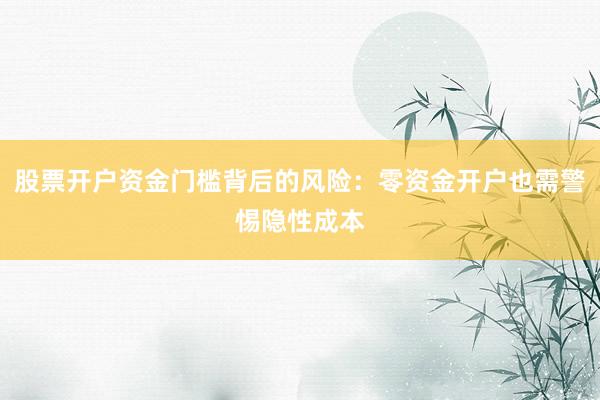 股票开户资金门槛背后的风险：零资金开户也需警惕隐性成本