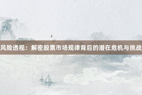 风险透视：解密股票市场规律背后的潜在危机与挑战