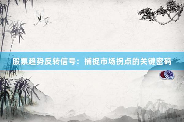 股票趋势反转信号：捕捉市场拐点的关键密码
