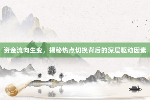 资金流向生变，揭秘热点切换背后的深层驱动因素