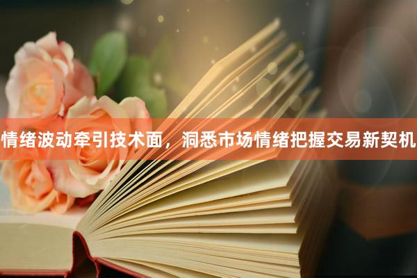 情绪波动牵引技术面,洞悉市场情绪把握交易新契机