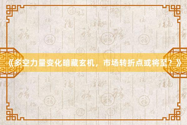 《多空力量变化暗藏玄机，市场转折点或将至？》