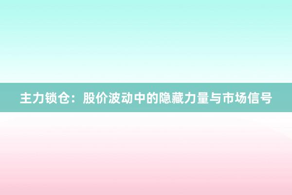 主力锁仓：股价波动中的隐藏力量与市场信号