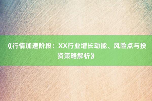 《行情加速阶段：XX行业增长动能、风险点与投资策略解析》