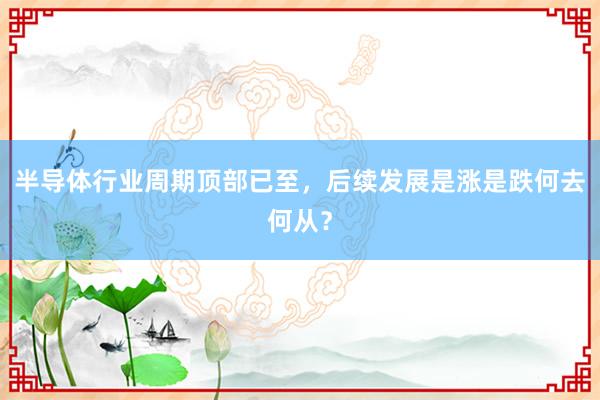 半导体行业周期顶部已至，后续发展是涨是跌何去何从？