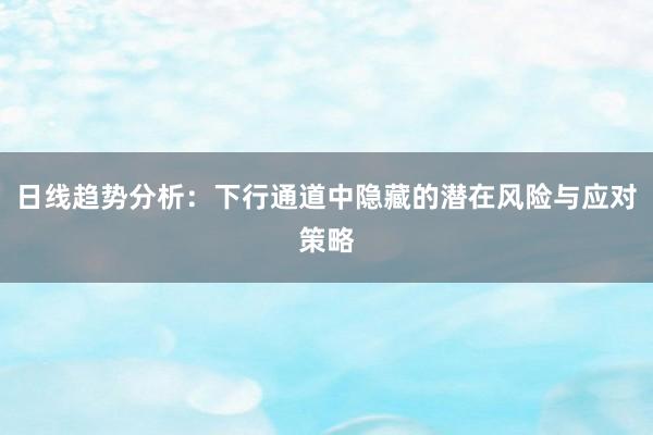 日线趋势分析：下行通道中隐藏的潜在风险与应对策略