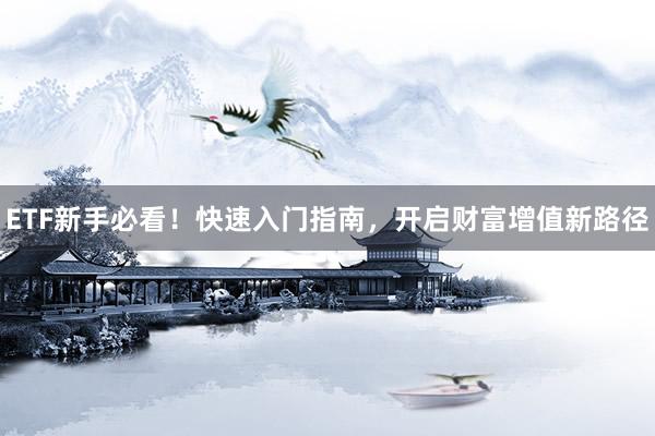 ETF新手必看！快速入门指南，开启财富增值新路径